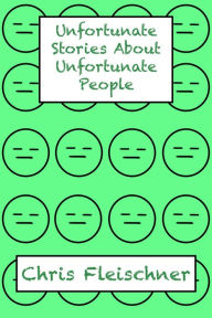 Title: Unfortunate Stories About Unfortunate People, Author: Chris Fleischner