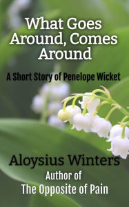 Title: What Goes Around, Comes Around: A Short Story of Penelope Wicket, Author: Aloysius Winters