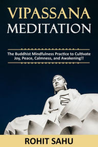 Title: Vipassana Meditation: The Buddhist Mindfulness Practice to Cultivate Joy, Peace, Calmness, and Awakening!!, Author: Rohit Sahu