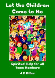 Title: Let the Children Come to Me: Spiritual Help for the Team Member, Author: JR Miller