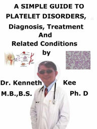 Title: A Simple Guide to Platelet Disorders, Diagnosis, Treatment and Related Conditions, Author: Kenneth Kee