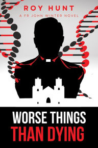 Title: Worse Things Than Dying: A Fr John Winter Novel, Author: Roy Hunt