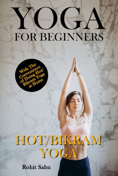 Yoga for Beginners: Hot/Bikram Yoga: With the Convenience of Doing Hot/Bikram Yoga at Home!!