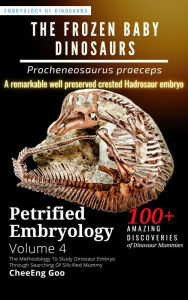 Title: Petrified Embryology Volume 4: The Frozen Baby Dinosaurs - Procheneosaurus praeceps, Author: CheeEng Goo