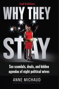 Title: Why They Stay: Sex Scandals, Deals, and Hidden Agendas of Eight Political Wives, Author: Anne Michaud