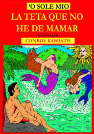 Title: 'O Sole Mio La Teta que No He de Mamar, Author: Conroy Kabbath