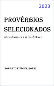Title: Provérbios Selecionados sobre a Sabedoria e as Boas Virtudes, Author: Roberto Fiedler Rossi