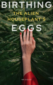 Title: Birthing the Alien Houseplant's Eggs, Author: Mr.Squid