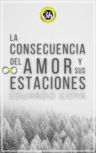 Title: La consecuencia del amor y sus estaciones, Author: Eduardo Goya