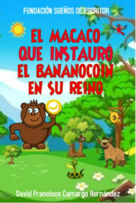 Title: El Macaco Que Instauró El Bananocion En Su Reino, Author: David Francisco Camargo Hernández