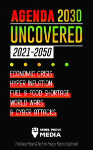 Title: Agenda 2030 Uncovered - 2021-2050: Economic Crisis, Hyperinflation, Fuel and Food Shortage, World Wars and Cyber Attacks (The Great Reset & Techno-Fascist Future Explained), Author: Rebel Press Media