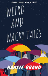 Title: Weird and Wacky Tales: Short Stories with a Twist, Author: Hanlie Brand