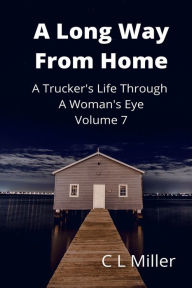 Title: A Long Way From Home: A Trucker's Life Through A Woman's Eye Volume 7, Author: C L Miller