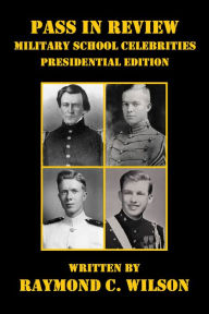 Title: Pass in Review - Military School Celebrities (Presidential Edition), Author: Raymond C. Wilson