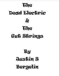 Title: The Dead Electric and The Gut Strings, Author: Justin Spencer Bergelin