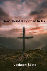 Title: How Christ Is Formed In Us, Author: Jackson Seeto