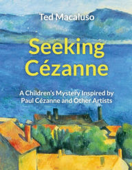 Title: Seeking Cezanne: A Children's Mystery Inspired by Paul Cezanne and Other Artists, Author: Ted Macaluso