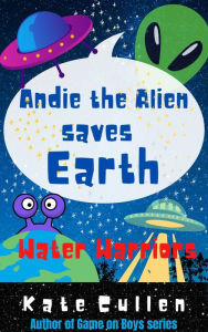 Title: Andie the Alien Saves Earth: Water Warriors, Author: Kate Cullen