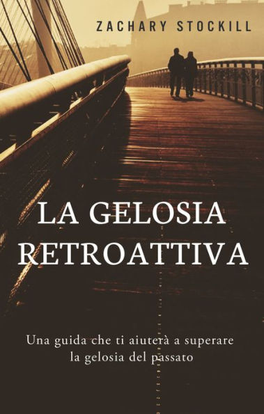 La Gelosia Retroattiva: Una guida che ti aiuterà a superare la gelosia del passato