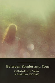Title: Between Yonder and You: Collected Love Poems of Paul Hina 2017-2020, Author: Paul Hina