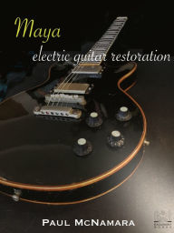 Title: Maya: Electric Guitar Restoration, Author: Paul McNamara