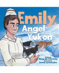 Title: Emily, Angel of the Yukon, Author: Mary de Chesnay