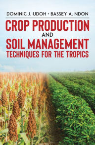 Title: Crop Production and Soil Management Techniques for the Tropics, Author: Dominic J. Udoh