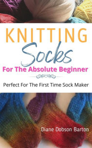 Title: Knitting Socks For the Absolute Beginner, Author: Diane Dobson Barton