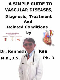 Title: A Simple Guide to Vascular Diseases, Diagnosis, Treatment and Related Conditions, Author: Kenneth Kee