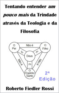 Title: Tentando entender um pouco mais da Trindade através da Teologia e da Filosofia, Author: Roberto Fiedler Rossi