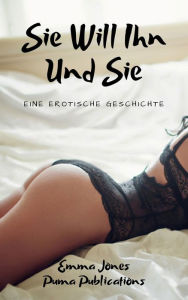 Title: Sie Will Ihn Und Sie: Eine Erotische Geschichte, Author: Emma Jones