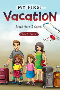 Title: My First Vacation: Brazil Here I Come!, Author: Sam D. Smith