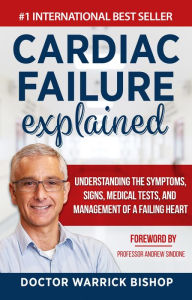 Title: Cardiac Failure Explained: Understanding the Symptoms, Signs, Medical Tests, and Management of a Failing Heart, Author: Warrick Bishop