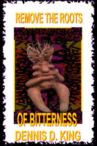 Title: Remove the Roots of Bitterness, Author: Dennis King