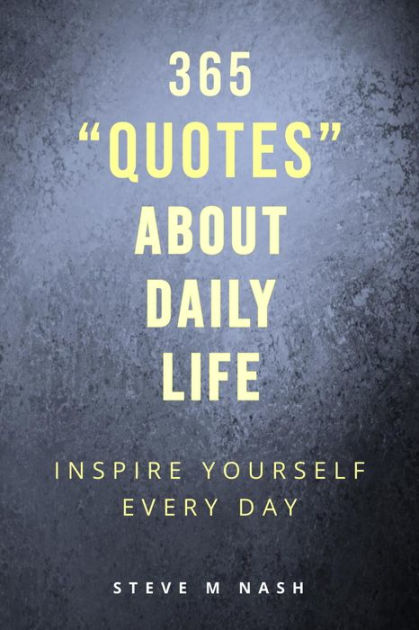 365 Quotes about Daily Life: Inspire Yourself Every Day by Steve M Nash ...