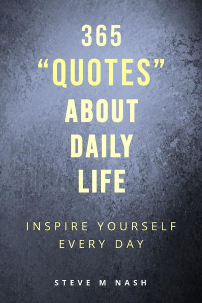 365 Quotes about Daily Life: Inspire Yourself Every Day