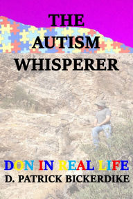 Title: The Autism Whisperer: Don in Real Life, Author: D. Patrick Bickerdike