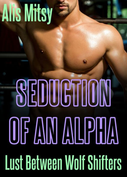 Seduction of an Alpha: Lust Between Wolf Shifters
