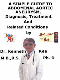 Title: A Simple Guide to Abdominal Aortic Aneurysm, Diagnosis, Treatment and Related Conditions, Author: Kenneth Kee