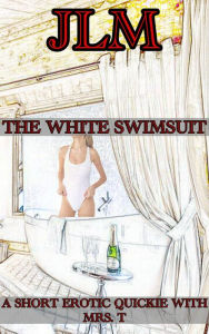 Title: A Short Erotic Quickie With Mrs. T: The White Swimsuit, Author: J LM