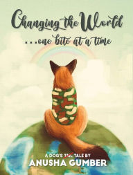Title: Changing the World...One Bite at a Time: A Dog's Tale, Author: Anusha Gumber