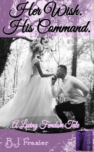 Title: Her Wish. His Command., Author: B.J. Frazier