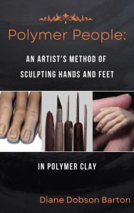 Title: Polymer People An Artist's Method Of Sculpting Hands & Feet In Polymer Clay, Author: Diane Dobson Barton