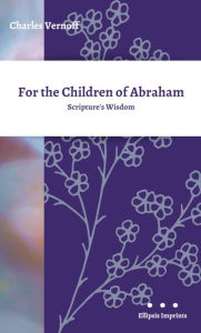 Title: For the Children of Abraham: Scripture's Wisdom, Author: Charles Vernoff