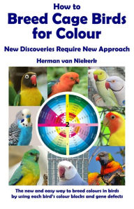 Title: How to Breed Cage Birds for Colour, Author: Herman van Niekerk