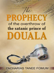 Title: La Prophétie du Renversement du Prince Satanique de Douala, Author: Zacharias Tanee Fomum