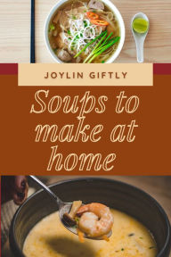 Title: Soups to Make at Home, Author: Joylin Giftly