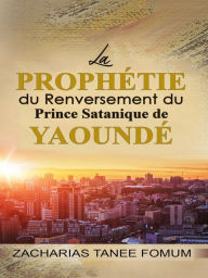 Title: La Prophétie du Renversement du Prince Satanique de Yaoundé, Author: Zacharias Tanee Fomum