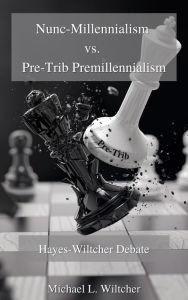 Title: Nunc-Millennialism Vs Pre-Trib Premillennialism :Hayes-Wiltcher Debate of End-Times Events, Author: Michael L. Wiltcher