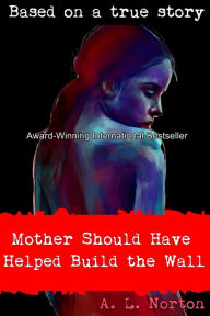Title: Mother Should Have Helped Build the Wall, Author: A. L. Norton